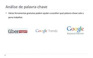 Análise de palavra-chave
▶ Várias ferramentas gratuitas podem ajudar a escolher qual palavra-chave vale a
pena trabalhar.
 