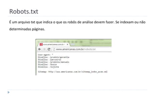 Robots.txt
É um arquivo txt que indica o que os robôs de análise devem fazer. Se indexam ou não
determinadas páginas.
 