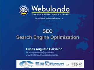 SEO Search Engine Optimization http://www.webulando.com.br Lucas Augusto Carvalho [email_address] www.twitter.com/lucasaugustomcc 