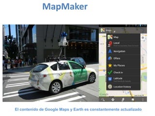 MapMaker
El contenido de Google Maps y Earth es constantemente actualizado
 