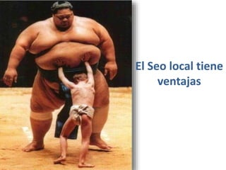 El Seo local tiene
ventajas
 