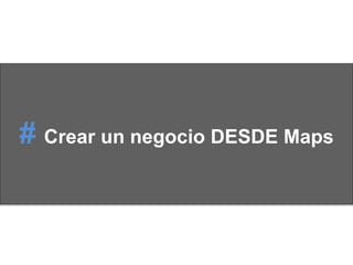 # Crear un negocio DESDE Maps
 