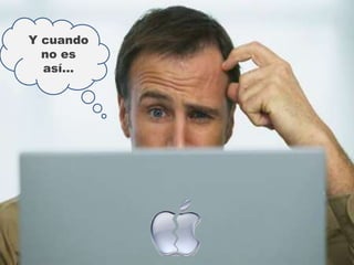 Y cuando
no es
así…
 