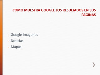 - Google Imágenes
- Noticias
- Mapas
COMO MUESTRA GOOGLE LOS RESULTADOS EN SUS
PAGINAS
 