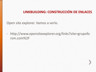 Open site explorer. Vamos a verlo.
- http://www.opensiteexplorer.org/links?site=grupofo
rsm.com%2F
LINKBUILDING: CONSTRUCCIÓN DE ENLACES
 