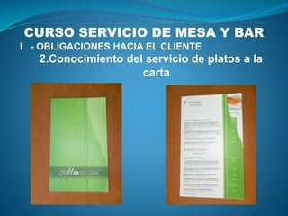 CURSO SERVICIO DE MESA Y BAR
I - OBLIGACIONES HACIA EL CLIENTE
2.Conocimiento del servicio de platos a la
carta
 