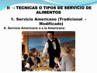 II - TECNICAS O TIPOS DE SERVICIO DE
ALIMENTOS
1. Servicio Americano (Tradicional -
Modificado)
A. Servicio Americano o a la Americana:
 