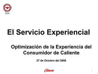El Servicio Experiencial
 Optimización de la Experiencia del
      Consumidor de Caliente
           27 de Octubre del 2008


                                    1
 