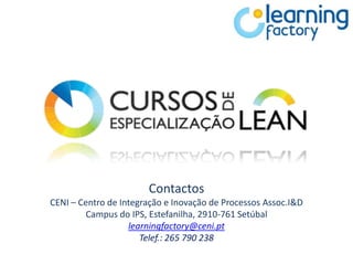 Contactos
CENI – Centro de Integração e Inovação de Processos Assoc.I&D
         Campus do IPS, Estefanilha, 2910-761 Setúbal
                   learningfactory@ceni.pt
                      Telef.: 265 790 238
 