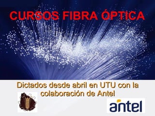 CURSOS FIBRA ÓPTICA
Dictados desde abril en UTU con laDictados desde abril en UTU con la
colaboración de Antelcolaboración de Antel
 