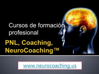 PNL, Coaching, NeuroCoaching™ Cursos de formación profesional www.neurocoaching.us 