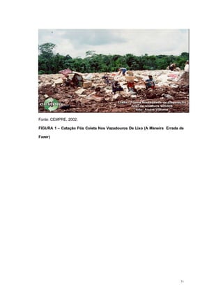 21
Fonte: CEMPRE, 2002.
FIGURA 1 – Catação Pós Coleta Nos Vazadouros De Lixo (A Maneira Errada de
Fazer)
 