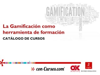 La Gamificación como
herramienta de formación
CATÁLOGO DE CURSOS
 