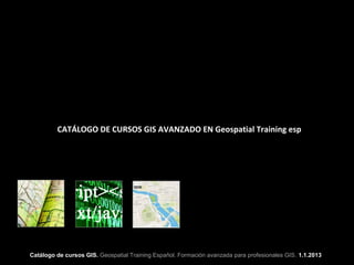 CATÁLOGO DE CURSOS GIS AVANZADO EN Geospatial Training esp




Catálogo de cursos GIS. Geospatial Training Español. Formación avanzada para profesionales GIS. 1.1.2013
 