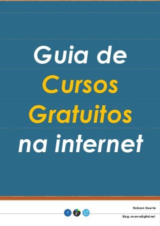 Guia de
Cursos
Gratuitos
na internet
Robson Duarte .
Blog: acervodigital.net .
 
