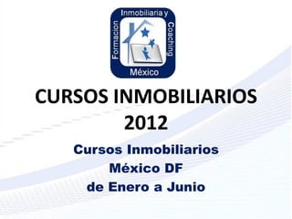 CURSOS INMOBILIARIOS
        2012
   Cursos Inmobiliarios
       México DF
    de Enero a Junio
 