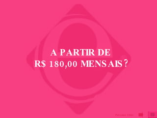 A PARTIR DE  R$ 180,00 MENSAIS? Próximo Slide 
