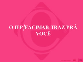 O IEP/FACIMAB TRAZ PRÁ VOCÊ Próximo Slide 