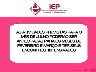 AS ATIVIDADES PREVISTAS PARA O MÊS DE JULHO PODERÃO SER ANTECIPADAS PARA OS MESES DE FEVEREIRO E MARÇO E TER SEUS ENCONTROS  INTENSIVADOS Próximo Slide 
