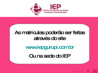 As matrículas poderão ser feitas através do site www.iepgurupi.com.br Ou na sede do IEP Próximo Slide 