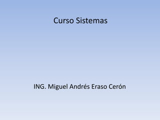 Curso Sistemas




ING. Miguel Andrés Eraso Cerón
 