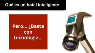 Pero… ¿Basta
con
tecnología...
Qué es un hotel inteligente
 