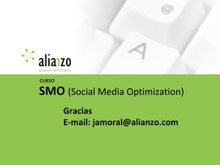 SMO (Social Media Optimization)
CURSO
Gracias
E-mail: jamoral@alianzo.com
 