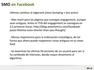 SMO en Facebook
Ultimos cambios al edgerank (story bumping + last actor):
- Más reach para las páginas que consigan engage...