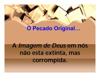 O Pecado Original…


A Imagem de Deus em nós
   não esta extinta, mas
       corrompida.
 