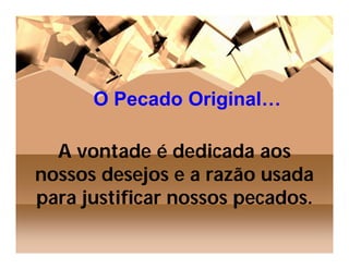 O Pecado Original…

  A vontade é dedicada aos
nossos desejos e a razão usada
para justificar nossos pecados.
 