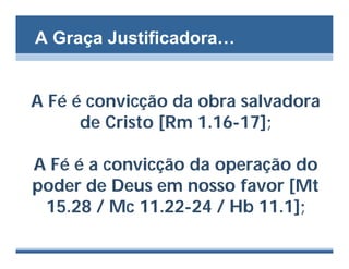A Graça Justificadora…


A Fé é convicção da obra salvadora
      de Cristo [Rm 1.16-17];

A Fé é a convicção da operação do
poder de Deus em nosso favor [Mt
 15.28 / Mc 11.22-24 / Hb 11.1];
 