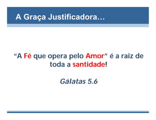 A Graça Justificadora…



“A Fé que opera pelo Amor” é a raiz de
          toda a santidade!

             Gálatas 5.6
 