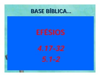 BASE BÍBLICA...


  EFÉSIOS

  4.17-32
   5.1-2
 