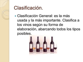 Clasificación.


Clasificación General: es la más
usada y la más importante. Clasifica a
los vinos según su forma de
elaboración, abarcando todos los tipos
posibles.

 