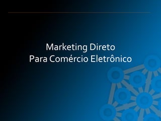 Marketing Direto
Para Comércio Eletrônico
 