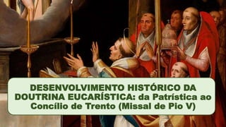 DESENVOLVIMENTO HISTÓRICO DA
DOUTRINA EUCARÍSTICA: da Patrística ao
Concílio de Trento (Missal de Pio V)
 