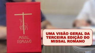 UMA VISÃO GERAL DA
TERCEIRA EDIÇÃO DO
MISSAL ROMANO
 