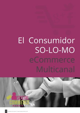1 Contenidos Clara Soler D | www.socialtocommerce.com
El Consumidor
SO-LO-MO
eCommerce
Multicanal
 
