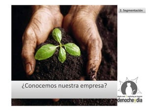 2. Segmentación




¿Conocemos nuestra empresa?
 