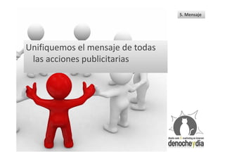 5. Mensaje




Unifiquemos el mensaje de todas
 las acciones publicitarias
 