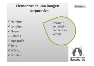 Elementos de una imagen          6. Imagen

             corporativa

 Nombre                 Imagen =
 Logotipo               seriedad =
 Slogan                 confianza =
                         ventas
 Colores
 Tipografía
 Tono
 Música
 Dominio
 
