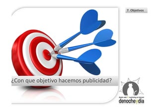 7. Objetivos




¿Con que objetivo hacemos publicidad?
 