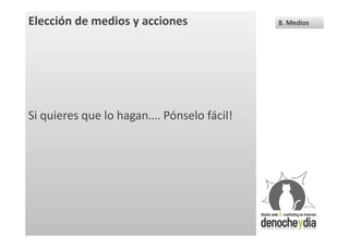 Elección de medios y acciones              8. Medios




Si quieres que lo hagan…. Pónselo fácil!
 