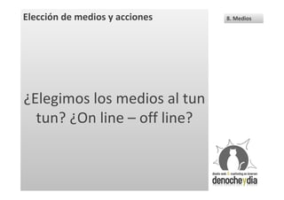 Elección de medios y acciones   8. Medios




¿Elegimos los medios al tun
  tun? ¿On line – off line?
 