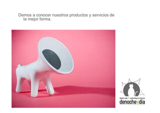Demos a conocer nuestros productos y servicios de
  la mejor forma.
 
