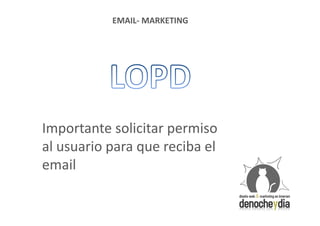 EMAIL- MARKETING




Importante solicitar permiso
al usuario para que reciba el
email
 