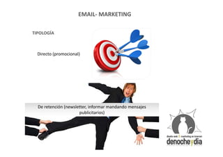 EMAIL- MARKETING

TIPOLOGÍA



  Directo (promocional)




  De retención (newsletter, informar mandando mensajes
                      publicitarios)
 