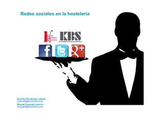 Vicente Fernández Jaldón
vicentefj@kbsolutions.es
Redes sociales en la hostelería
Miquel Casquet Latorre
miquelcl@kbsolutions.es
 