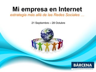 Mi empresa en Internet estrategia más allá de las Redes Sociales … 21 Septiembre – 28 Octubre 