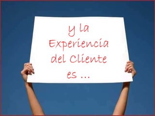 y la Experiencia del Cliente es … 